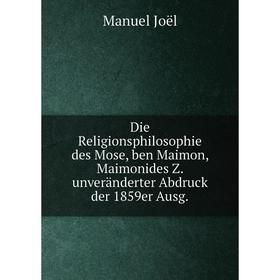 

Книга Die Religionsphilosophie des Mose, ben Maimon, Maimonides Z. unveränderter Abdruck der 1859er Ausg.. Manuel Joël