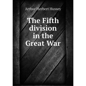 

Книга The Fifth division in the Great War. Arthur Herbert Hussey