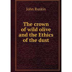 

Книга The crown of wild olive and the Ethics of the dust. John Ruskin