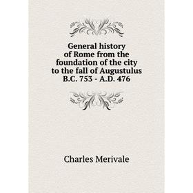 

Книга General history of Rome from the foundation of the city to the fall of Augustulus B.C. 753 - A.D. 476. Merivale Charles
