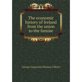 

Книга The economic history of Ireland from the union to the famine. George Augustine Thomas O'Brien