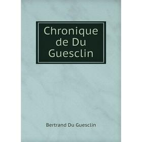 

Книга Chronique de Du Guesclin. Bertrand Du Guesclin