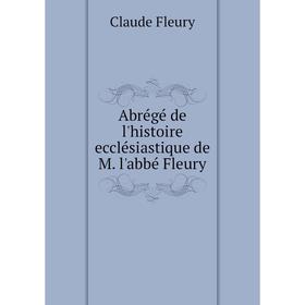 

Книга Abrégé de l'histoire ecclésiastique de M. l'abbé Fleury. Fleury Claude