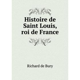 

Книга Histoire de Saint Louis, roi de France. Richard de Bury