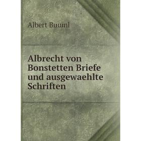 

Книга Albrecht von Bonstetten Briefe und ausgewaehlte Schriften. Albert Buuml