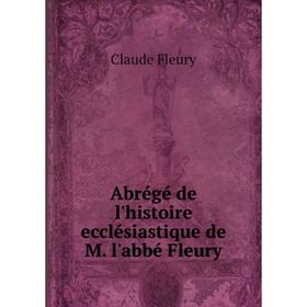

Книга Abrégé de l'histoire ecclésiastique de M. l'abbé Fleury. Fleury Claude