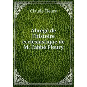 

Книга Abrégé de l'histoire ecclésiastique de M. l'abbé Fleury. Fleury Claude