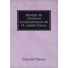 

Книга Abrégé de l'histoire ecclésiastique de M. l'abbé Fleury. Fleury Claude