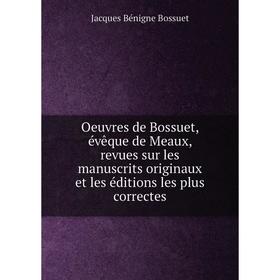 

Книга Oeuvres de Bossuet, évêque DE MEAUX, revues sur les manuscrits originaux et les éditions les plus correctes
