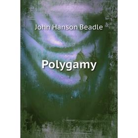 

Книга Polygamy. John Hanson Beadle
