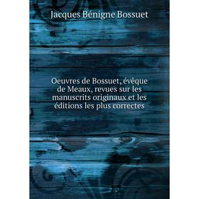 

Книга Oeuvres de Bossuet, évêque DE MEAUX, revues sur les manuscrits originaux et les éditions les plus correctes