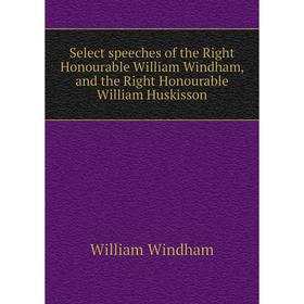 

Книга Select speeches of the Right Honourable William Windham, and the Right Honourable William Huskisson. William Windham