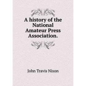 

Книга A history of the National Amateur Press Association.John Travis Nixon