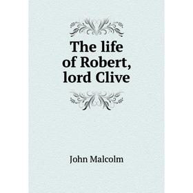 

Книга The life of Robert, lord Clive. John Malcolm