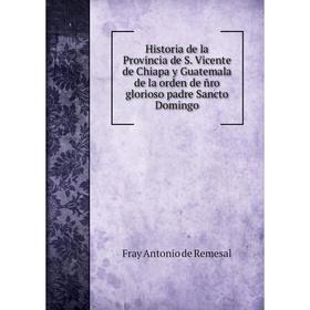 

Книга Historia de la Provincia de S. Vicente de Chiapa y Guatemala de la orden de ñro glorioso padre Sancto Domingo. Fray Antonio de Remesal
