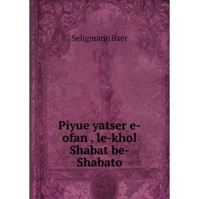 

Книга Piyue yatser e-ofan . le-khol Shabat be-Shabato. Seligmann Baer