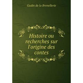 

Книга Histoire ou recherches sur l'origine des contes. Gudin de la Brenellerie