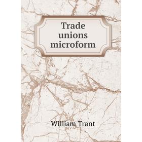 

Книга Trade unions microform. William Trant