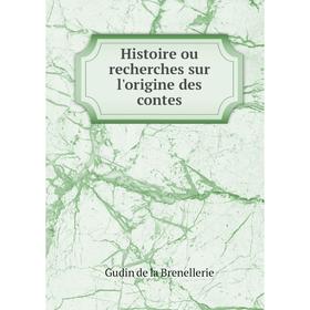 

Книга Histoire ou recherches sur l'origine des contes. Gudin de la Brenellerie