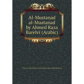 

Книга Al - Mustanad al - Muatanad by Ahmed Raza Barelvi (Arabic). Fazl - ur - Rasool Qadri and Ahmed Raza Qadri Barelvi