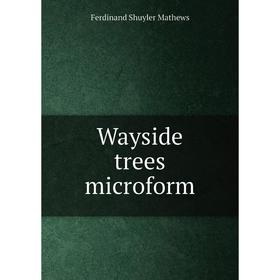 

Книга Wayside trees microform. Ferdinand Shuyler Mathews