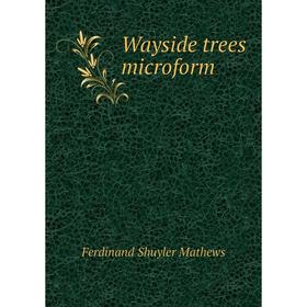 

Книга Wayside trees microform. Ferdinand Shuyler Mathews