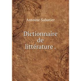 

Книга Dictionnaire de littérature .. Antoine Sabatier