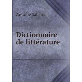 

Книга Dictionnaire de littérature .. Antoine Sabatier