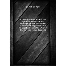 

Книга Y Deonglydd berniadol, neu Eglurhad manwl ar bob adnod yn yr Hen Destament a'r Newydd, er gwasanaeth yr Yrgolion Sabbothol. Gan y Parch. John J.