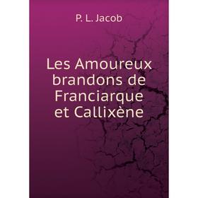 

Книга Les Amoureux brandons de Franciarque et Callixène