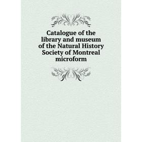 

Книга Catalogue of the library and museum of the Natural History Society of Montreal microform