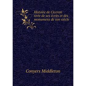 

Книга Histoire de Ciceron tirée de ses écrits et des monumens de son siècle. Conyers Middleton
