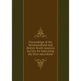 

Книга Proceedings of the Newfoundland and British North America Society for Educating the Poor microform