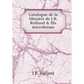 

Книга Catalogue de la librairie de J.B. Rolland & fils microforme. J.B. Rolland