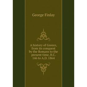 

Книга A history of Greece, from its conquest by the Romans to the present time, B.C. 146 to A.D. 1864. George Finlay