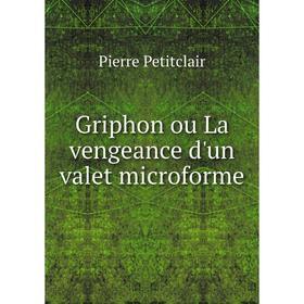 

Книга Griphon ou La vengeance d'un valet microforme. Pierre Petitclair