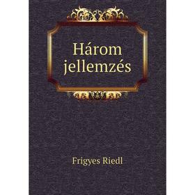 

Книга Három jellemzés. Frigyes Riedl