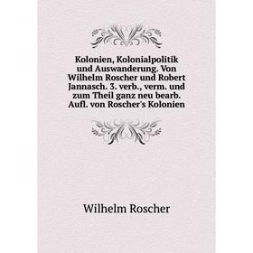 

Книга Kolonien, Kolonialpolitik und Auswanderung. Von Wilhelm Roscher und Robert Jannasch. 3. verb, verm. und zum Theil ganz neu bearb. Aufl. von Rosc