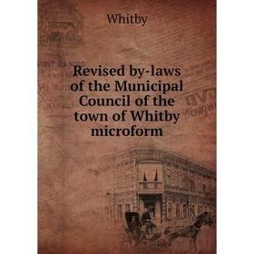 

Книга Revised by - laws of the Municipal Council of the town of Whitby microform. Whitby