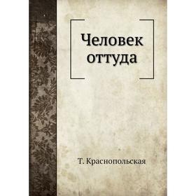 

Человек оттуда. Т. Краснопольская