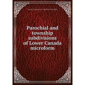 

Книга Parochial and township subdivisions of Lower Canada microform