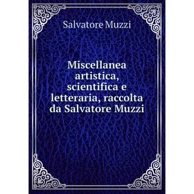 

Книга Miscellanea artistica, scientifica e letteraria, raccolta da Salvatore Muzzi