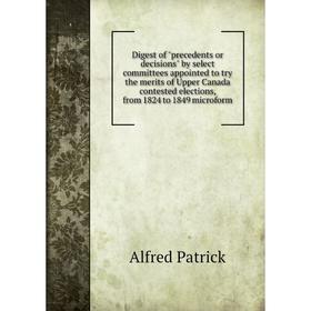 

Книга Digest of precedents or decisions by select committees appointed to try the merits of Upper Canada contested elections, from 1824 to 1849 microf