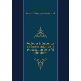 

Книга Règles et indulgences de l'Association de la propagation de la foi microform. Oeuvre de la propagation de la foi