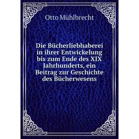 

Книга Die Bücherliebhaberei in ihrer Entwickelung bis zum Ende des XIX Jahrhunderts, ein Beitrag zur Geschichte des Bücherwesens. Otto Mühlbrecht