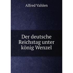 

Книга Der deutsche Reichstag unter könig Wenzel. Alfred Vahlen