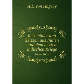 

Книга Reisebilder und Skizzen aus Indien und dem letzten indischen Kriege1857 - 1859. A.L. von Hageby
