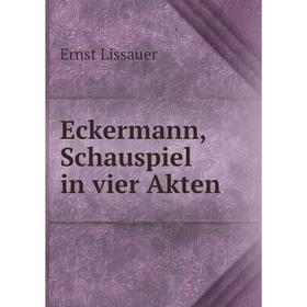 

Книга Eckermann, Schauspiel in vier Akten. Ernst Lissauer