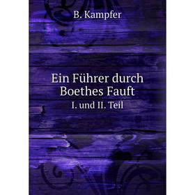 

Книга Ein Führer durch Boethes Fauft. I. und II. Teil. B. Kampfer