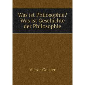 

Книга Was ist Philosophie Was ist Geschichte der Philosophie. Victor Geisler